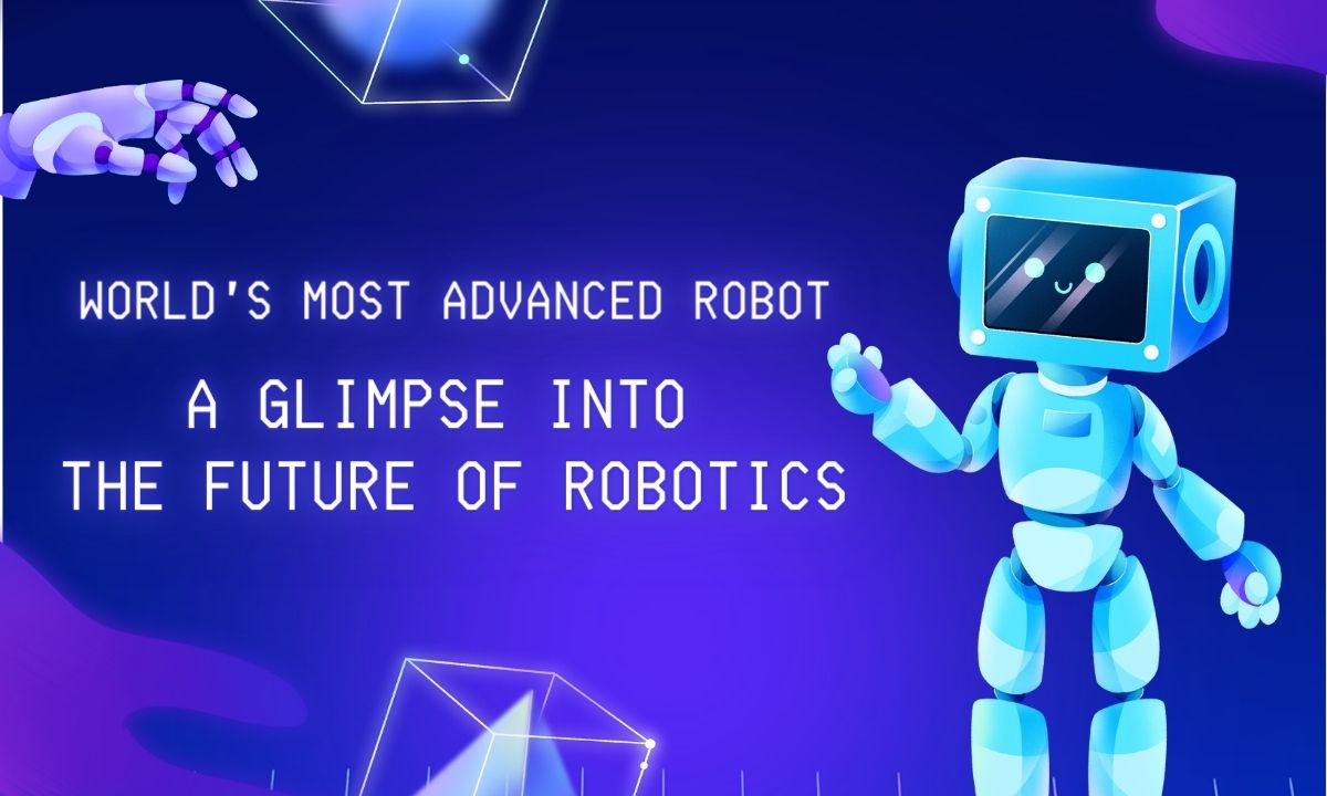 World’s Most Advanced Robot- A Glimpse into the Future of Robotics